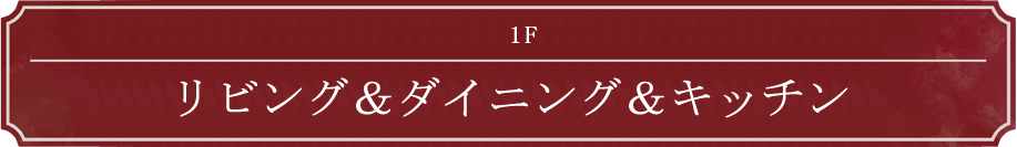 1F リビング＆ダイニング＆キッチン