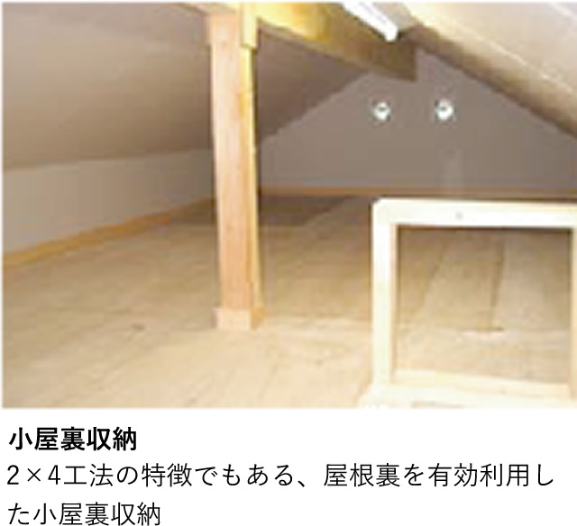 小屋裏収納 2×4工法の特徴でもある、屋根裏を有効利用した小屋裏収納